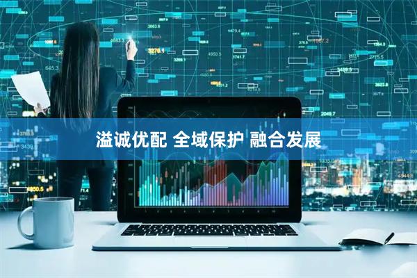 溢诚优配 全域保护 融合发展