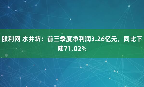 股利网 水井坊：前三季度净利润3.26亿元，同比下降71.02%