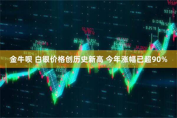 金牛呗 白银价格创历史新高 今年涨幅已超90%